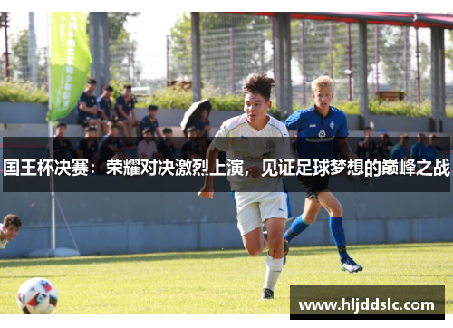 国王杯决赛：荣耀对决激烈上演，见证足球梦想的巅峰之战