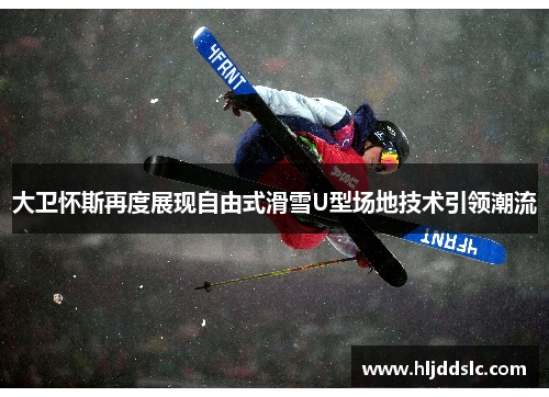 大卫怀斯再度展现自由式滑雪U型场地技术引领潮流