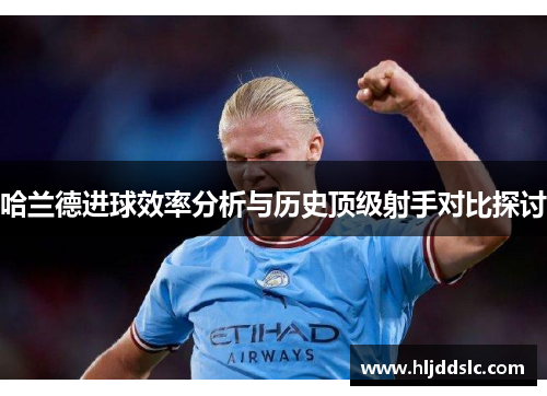哈兰德进球效率分析与历史顶级射手对比探讨