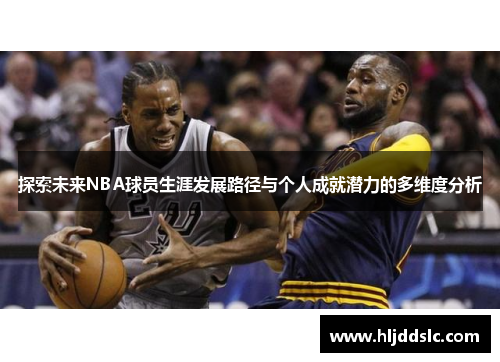 探索未来NBA球员生涯发展路径与个人成就潜力的多维度分析