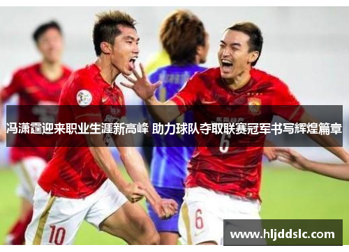冯潇霆迎来职业生涯新高峰 助力球队夺取联赛冠军书写辉煌篇章