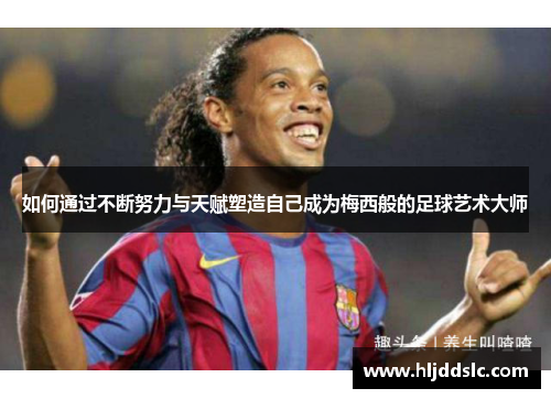 如何通过不断努力与天赋塑造自己成为梅西般的足球艺术大师