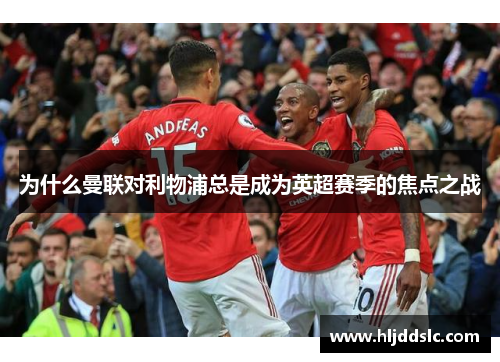 为什么曼联对利物浦总是成为英超赛季的焦点之战