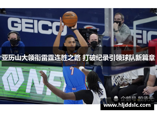 亚历山大领衔雷霆连胜之路 打破纪录引领球队新篇章