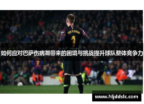 如何应对巴萨伤病潮带来的困境与挑战提升球队整体竞争力