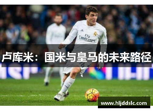 卢库米：国米与皇马的未来路径
