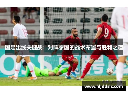 国足出线关键战：对阵泰国的战术布置与胜利之道