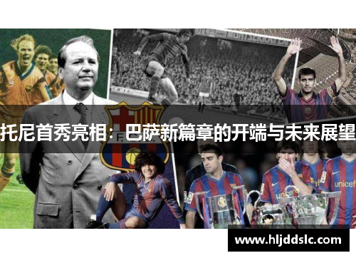 托尼首秀亮相：巴萨新篇章的开端与未来展望