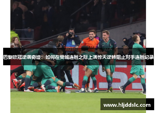 巴黎欧冠逆袭奇迹：如何在曼城连胜之际上演惊天逆转阻止对手连胜纪录