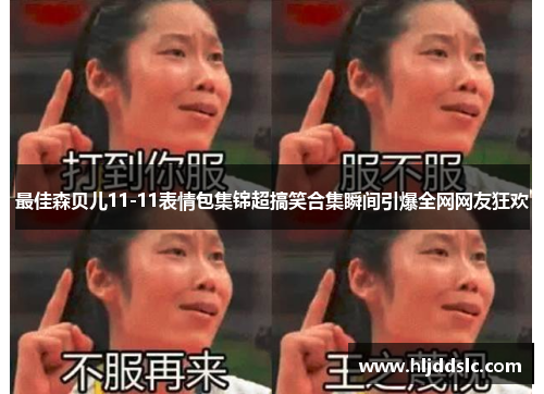 最佳森贝儿11-11表情包集锦超搞笑合集瞬间引爆全网网友狂欢