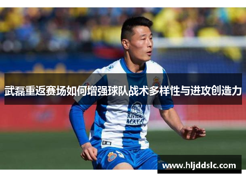 武磊重返赛场如何增强球队战术多样性与进攻创造力