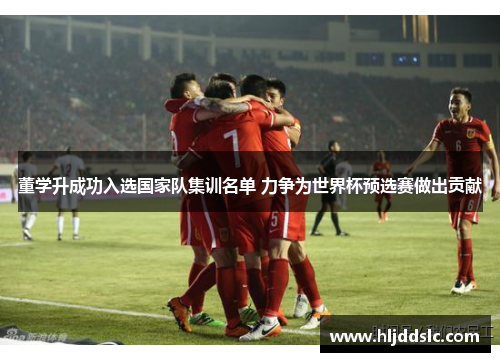 董学升成功入选国家队集训名单 力争为世界杯预选赛做出贡献