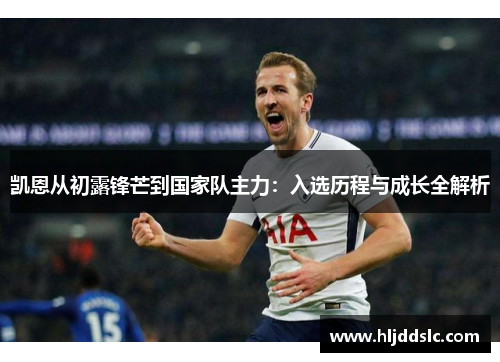 凯恩从初露锋芒到国家队主力：入选历程与成长全解析