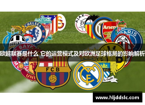 欧超联赛是什么 它的运营模式及对欧洲足球格局的影响解析