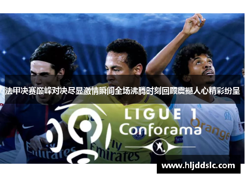 法甲决赛巅峰对决尽显激情瞬间全场沸腾时刻回顾震撼人心精彩纷呈