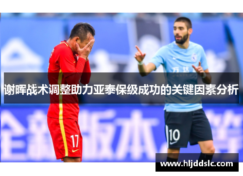 谢晖战术调整助力亚泰保级成功的关键因素分析
